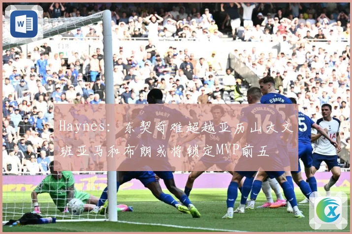 Haynes：东契奇难超越亚历山大文班亚马和布朗或将锁定MVP前五