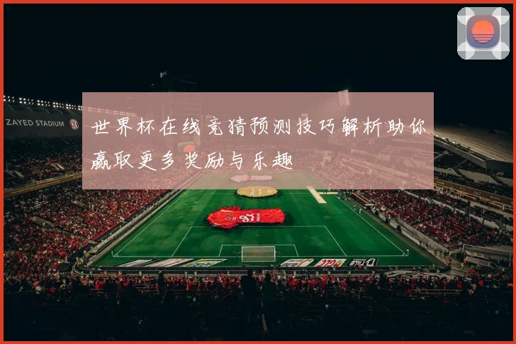 世界杯在线竞猜预测技巧解析助你赢取更多奖励与乐趣