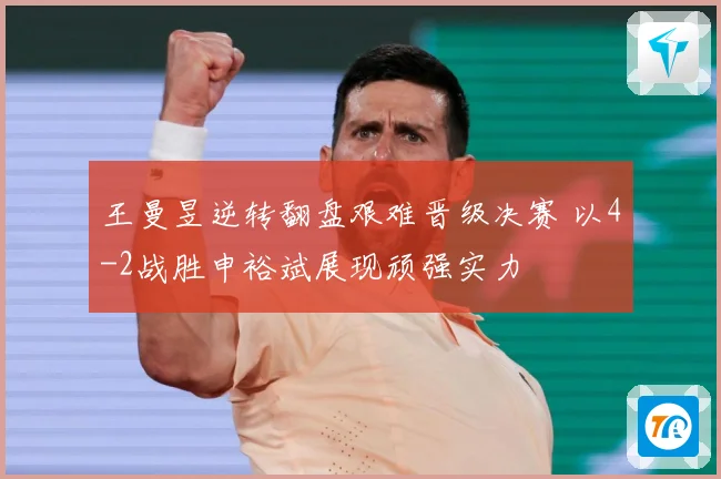 王曼昱逆转翻盘艰难晋级决赛 以4-2战胜申裕斌展现顽强实力