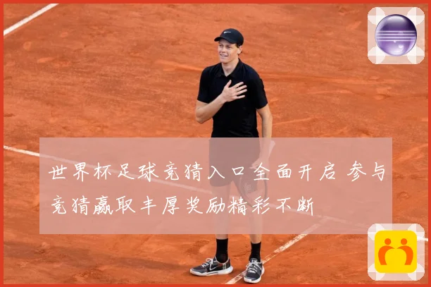 世界杯足球竞猜入口全面开启 参与竞猜赢取丰厚奖励精彩不断