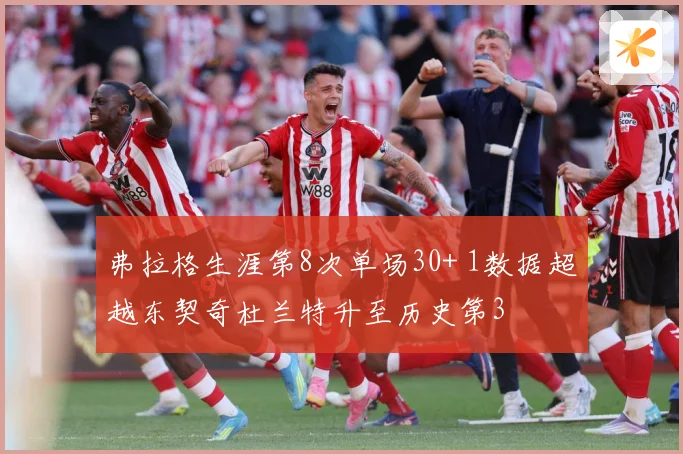 弗拉格生涯第8次单场30+ 1数据超越东契奇杜兰特升至历史第3