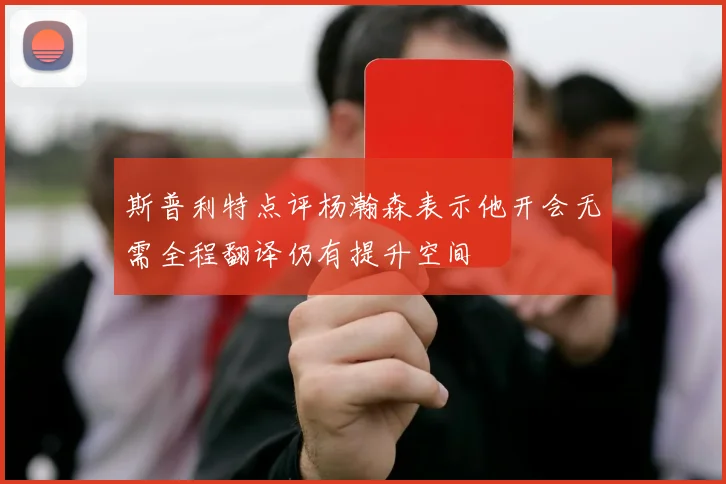 斯普利特点评杨瀚森表示他开会无需全程翻译仍有提升空间