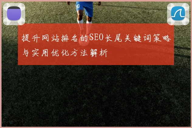 提升网站排名的SEO长尾关键词策略与实用优化方法解析