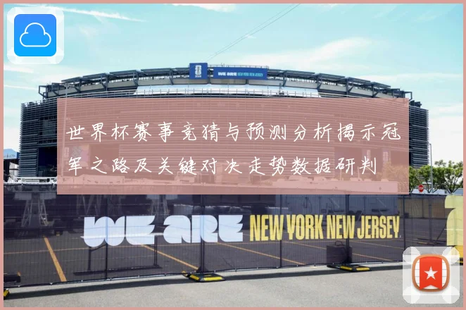 世界杯赛事竞猜与预测分析揭示冠军之路及关键对决走势数据研判