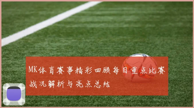 MK体育赛事精彩回顾每日重点比赛战况解析与亮点总结