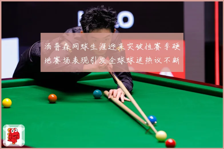 汤普森网球生涯迎来突破性赛季硬地赛场表现引发全球球迷热议不断