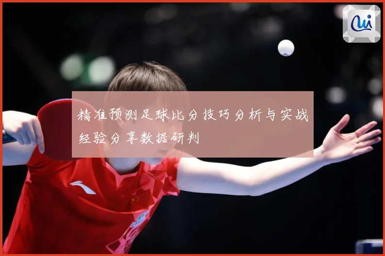 精准预测足球比分技巧分析与实战经验分享数据研判