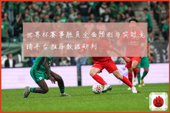 世界杯赛事胜负全面预测与实时竞猜平台推荐数据研判