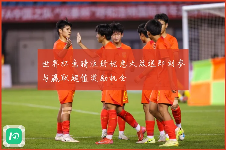 世界杯竞猜注册优惠大放送即刻参与赢取超值奖励机会