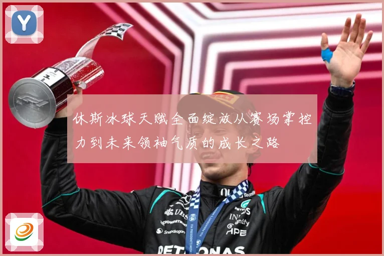 休斯冰球天赋全面绽放从赛场掌控力到未来领袖气质的成长之路