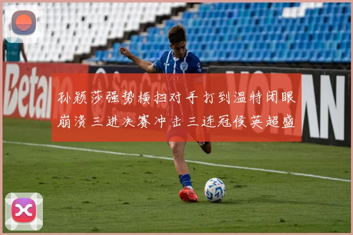 孙颖莎强势横扫对手打到温特闭眼崩溃三进决赛冲击三连冠侯英超盛赞无以复加