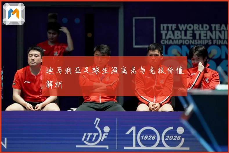 迪马利亚足球生涯高光与竞技价值解析