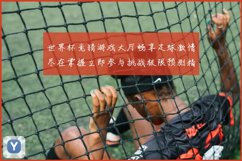 世界杯竞猜游戏大厅畅享足球激情尽在掌握立即参与挑战极限预测精彩赛事