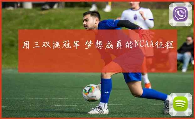 用三双换冠军 梦想成真的NCAA征程