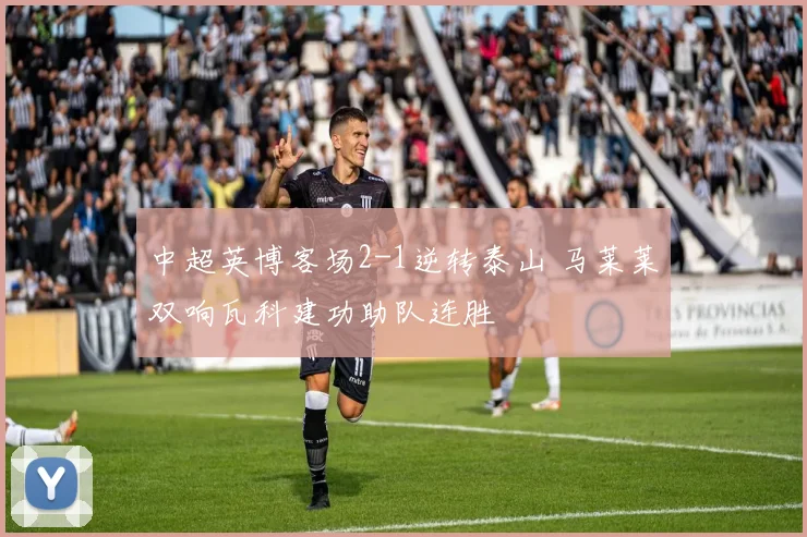 中超英博客场2-1逆转泰山 马莱莱双响瓦科建功助队连胜