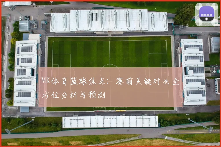 MK体育篮球焦点：赛前关键对决全方位分析与预测