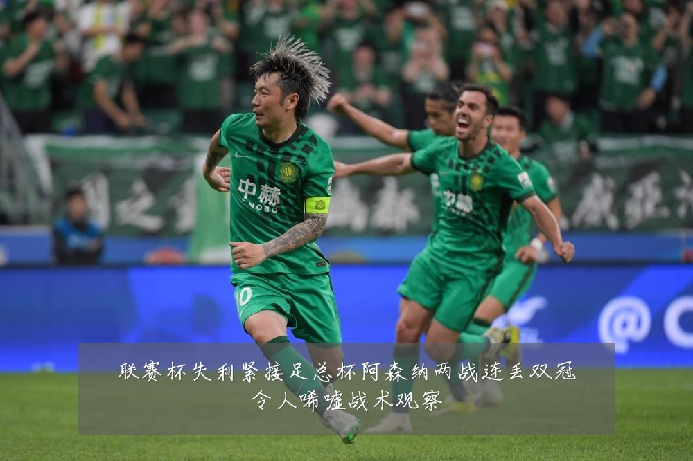 联赛杯失利紧接足总杯阿森纳两战连丢双冠令人唏嘘战术观察