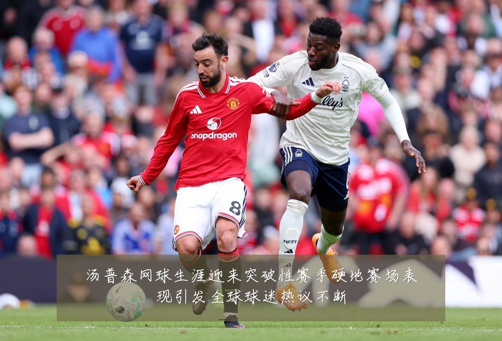 汤普森网球生涯迎来突破性赛季硬地赛场表现引发全球球迷热议不断