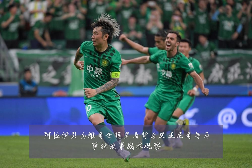 阿拉伊贝戈维奇会晤罗马背后皮亚尼奇与马萨拉故事战术观察