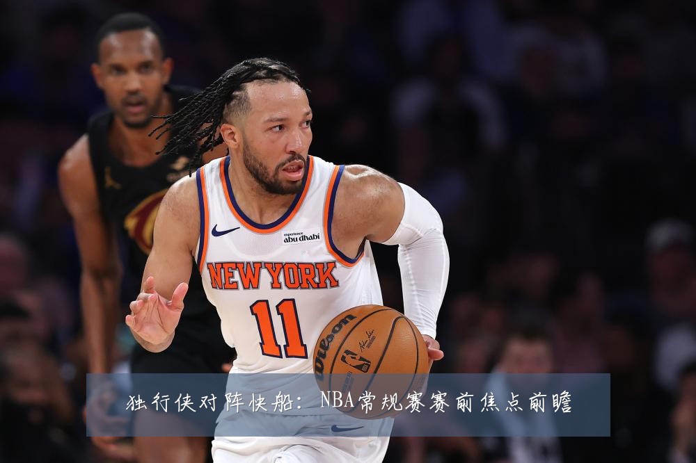 独行侠对阵快船：NBA常规赛赛前焦点前瞻